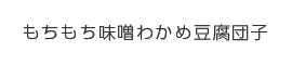 もちもち味噌わかめ豆腐団子