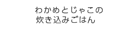 わかめとじゃこの炊き込みごはん