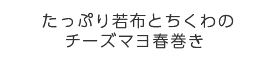 たっぷり若布とちくわのチーズマヨ春巻き