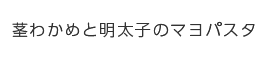 茎わかめと明太子のマヨパスタ