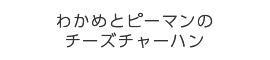 わかめとピーマンのチーズチャーハン