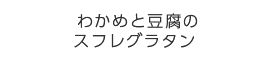 わかめと豆腐のスフレグラタン